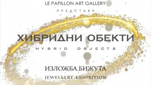 Арт галерия Le Papillon представя Сборната годишна бижутерска изложба Хибридни