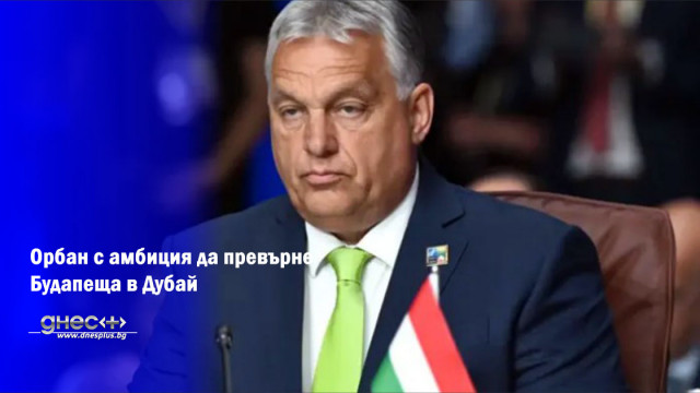 Унгарското правителство ще подпише споразумение с Обединените арабски емирства за