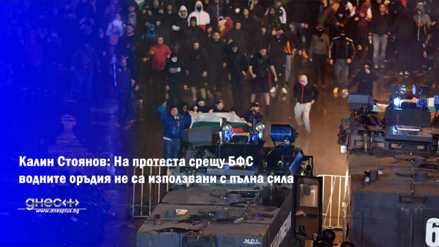 Калин Стоянов: На протеста срещу БФС водните оръдия не са използвани с пълна сила
