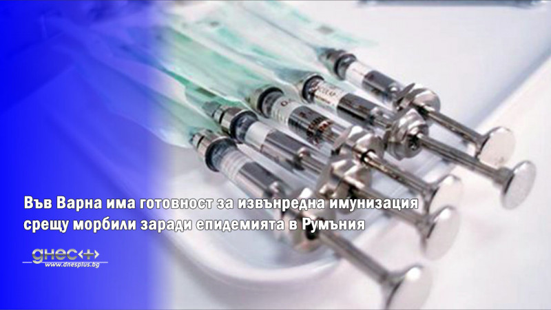 Във Варна има готовност за извънредна имунизация срещу морбили заради епидемията в Румъния