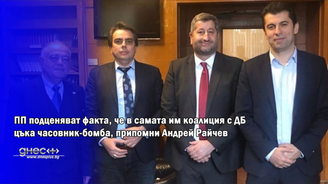 ПП подценяват факта, че в самата им коалиция с ДБ цъка часовник-бомба, припомни Андрей Райчев
