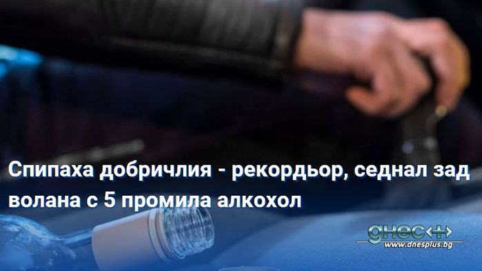 Спипаха добричлия - рекордьор, седнал зад волана с 5 промила алкохол