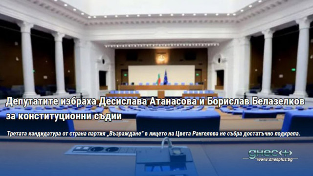 Депутатите избраха Десислава Атанасова и Борислав Белазелков за конституционни съдии
