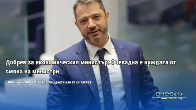 Добрев за икономическия министър: Очевадна е нуждата от смяна на министри