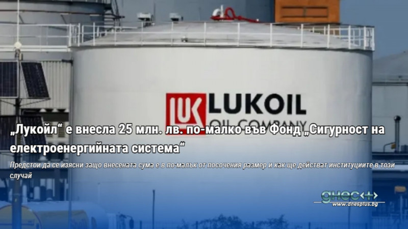 „Лукойл“ е внесла 25 млн. лв. по-малко във Фонд „Сигурност на електроенергийната система“