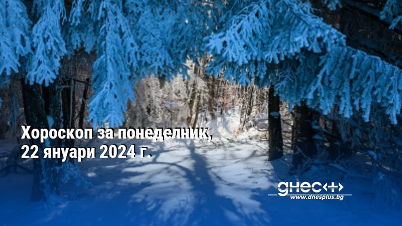 Хороскоп за понеделник, 22 януари 2024 г.