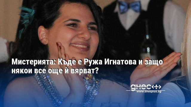 Мистерията: Къде е Ружа Игнатова и защо някои все още ѝ вярват?