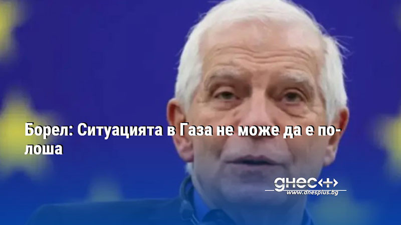 Борел: Ситуацията в Газа не може да е по-лоша