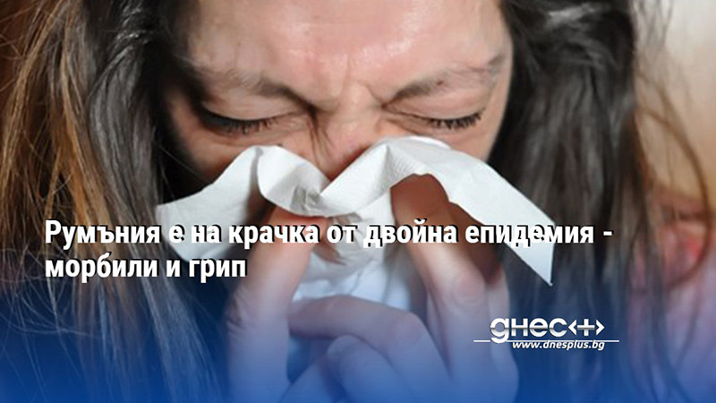 Румъния е на крачка от двойна епидемия - морбили и грип