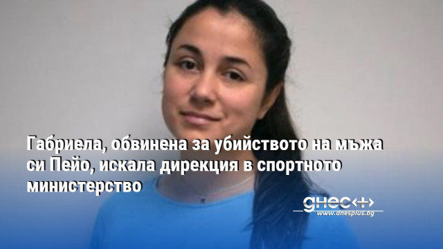 По собствена инициатива Габриела Славова Пеева е търсила контакт с Министерството