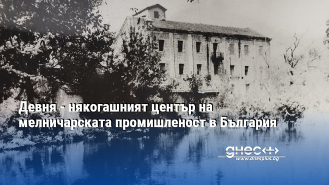 Девня - някогашният център на мелничарската промишленост в България