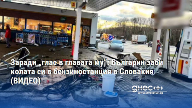 Заради „глас в главата му”: Българин заби колата си в бензиностанция в Словакия (ВИДЕО)