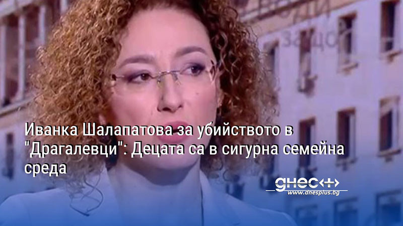Като изключително тревожен случай определи социалният министър Иванка Шалапатова .