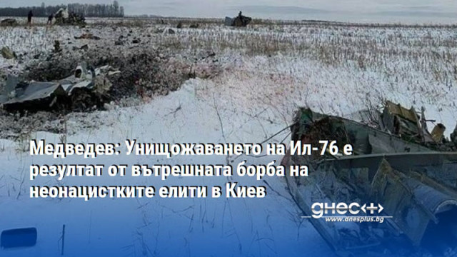 Медведев: Унищожаването на Ил-76 е резултат от вътрешната борба на неонацистките елити в Киев
