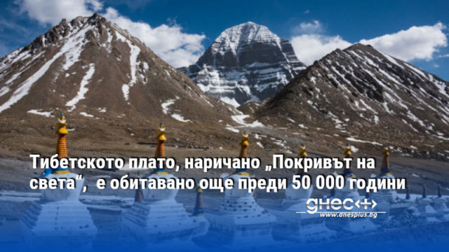 Тибетското плато, наричано „Покривът на света“,  е обитавано още преди 50 000 години