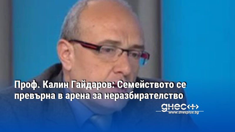 Проф. Калин Гайдаров: Семейството се превърна в арена за неразбирателство
