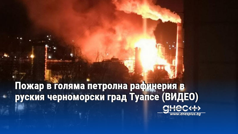Пожар в голяма петролна рафинерия в руския черноморски град Туапсе (ВИДЕО)
