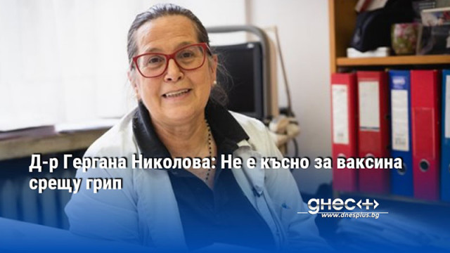Д-р Гергана Николова: Не е късно за ваксина срещу грип