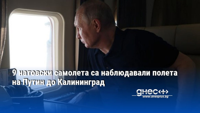 9 натовски самолета са наблюдавали полета на Путин до Калининград