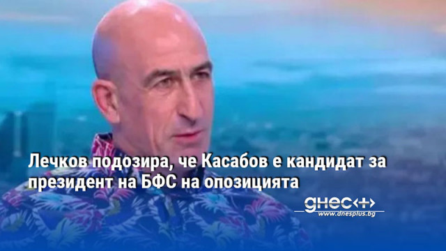 Лечков подозира, че Касабов е кандидат за президент на БФС на опозицията