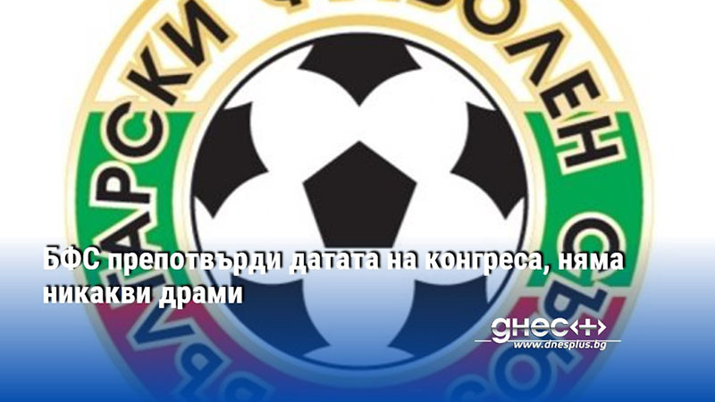 БФС препотвърди датата на конгреса, няма никакви драми
