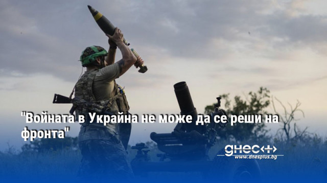 "Войната в Украйна не може да се реши на фронта"