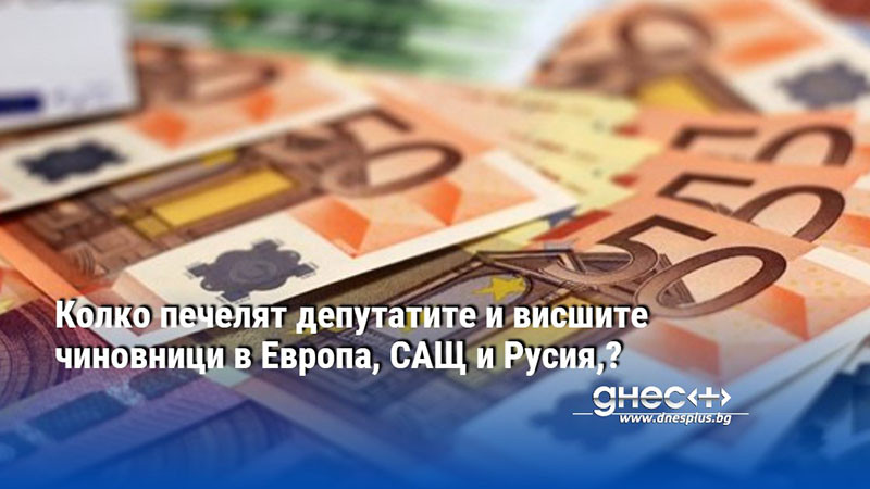 Колко печелят депутатите и висшите чиновници в Европа, САЩ и Русия,?