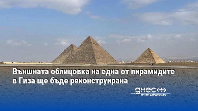 Външната облицовка на една от пирамидите в Гиза ще бъде реконструирана