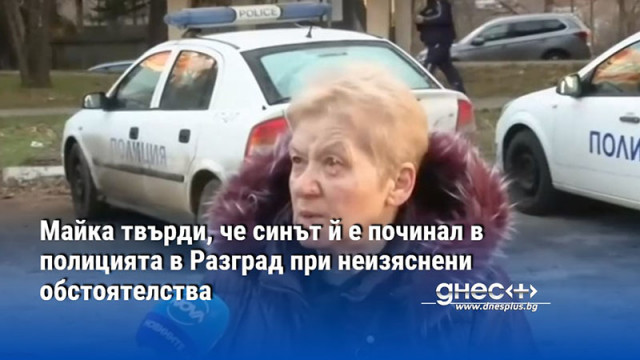 Майка твърди, че синът й е починал в полицията в Разград при неизяснени обстоятелства