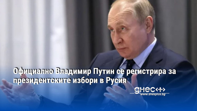 Официално Владимир Путин се регистрира за президентските избори в Русия