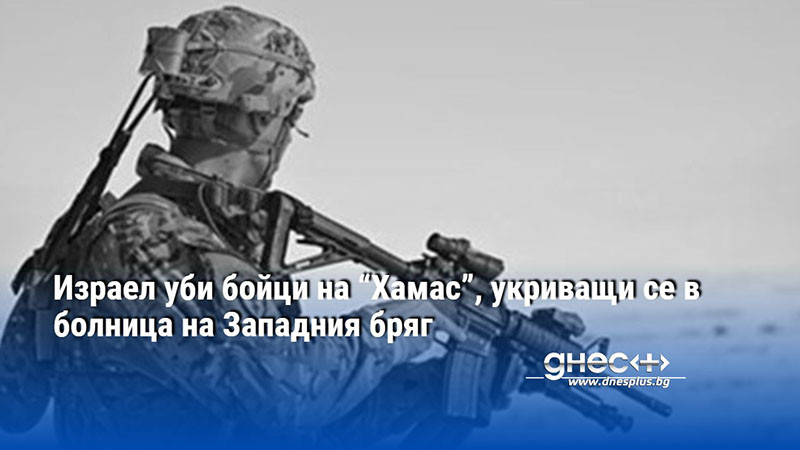 Израел уби бойци на “Хамас”, укриващи се в болница на Западния бряг