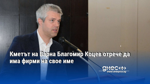 Кметът на Варна Благомир Коцев отрече да има фирми на свое име