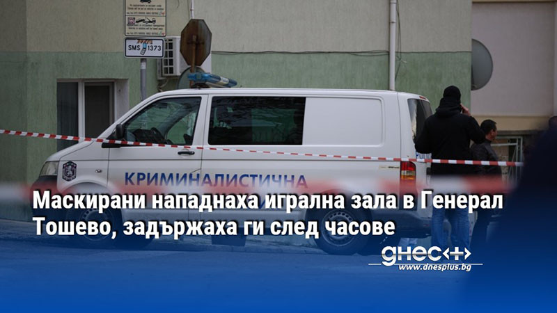 Маскирани нападнаха игрална зала в Генерал Тошево, задържаха ги след часове