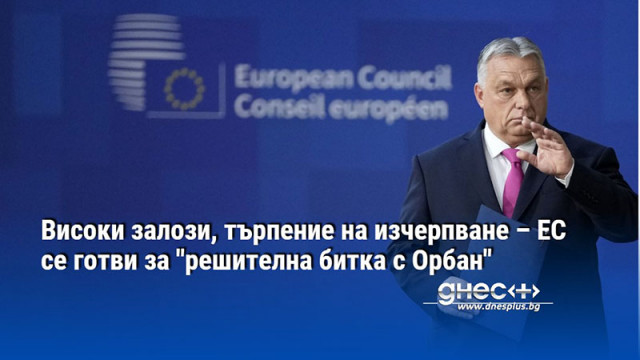 Високи залози, търпение на изчерпване – ЕС се готви за "решителна битка с Орбан"
