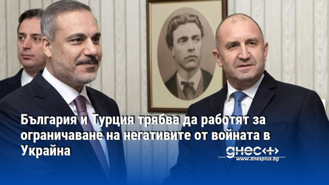 Президентът Румен Радев и турският външен министър Хакан Фидан определиха