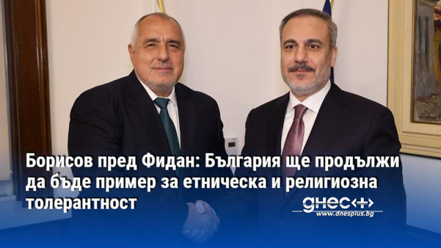 Борисов пред Фидан: България ще продължи да бъде пример за етническа и религиозна толерантност