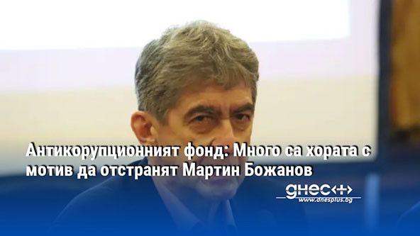 Антикорупционният фонд: Много са хората с мотив да отстранят Мартин Божанов