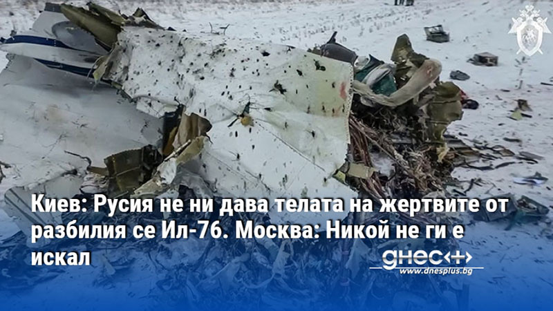 Киев: Русия не ни дава телата на жертвите от разбилия се Ил-76. Москва: Никой не ги е искал