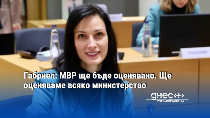 Габриел: МВР ще бъде оценявано. Ще оценяваме всяко министерство