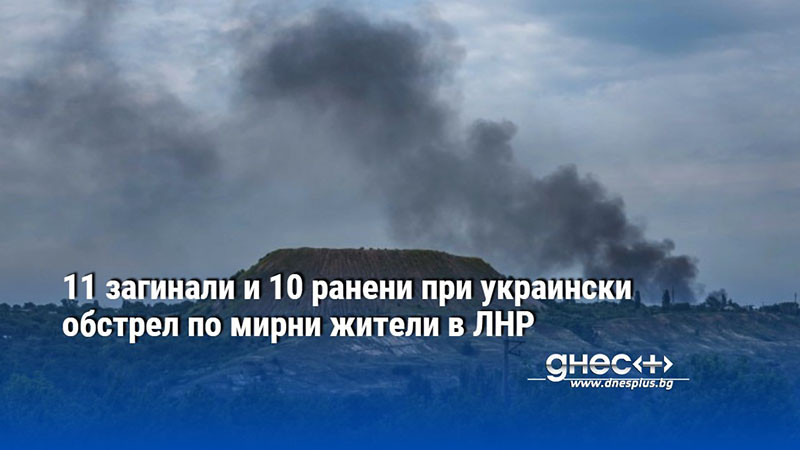 11 загинали и 10 ранени при украински обстрел по мирни жители в ЛНР