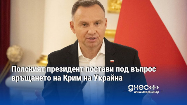 Полският президент постави под въпрос връщането на Крим на Украйна