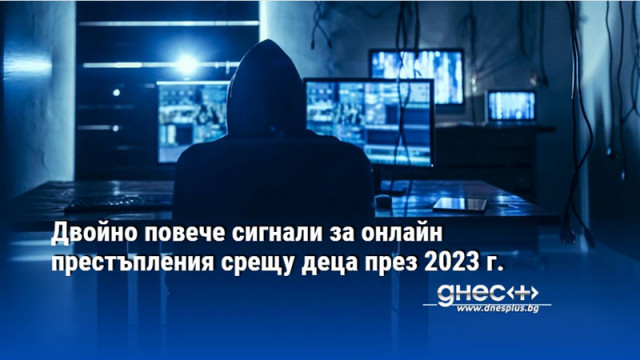 Двойно повече сигнали за онлайн престъпления срещу деца през 2023 г.