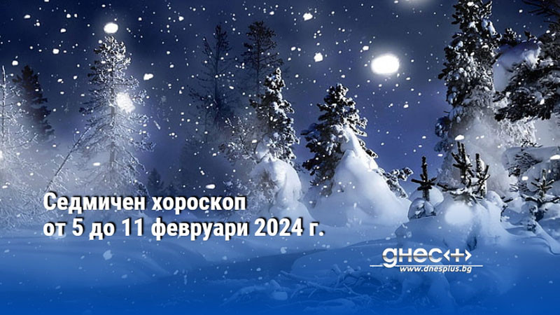 Седмичен хороскоп от 5 до 11 февруари 2024 г.