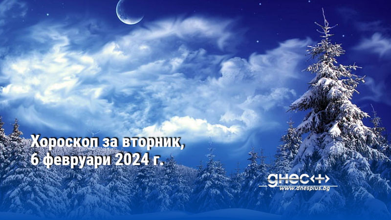 Хороскоп за вторник, 6 февруари 2024 г.