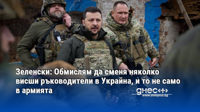 Зеленски: Обмислям да сменя няколко висши ръководители в Украйна, и то не само в армията