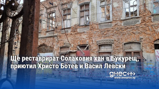 Ще реставрират Солаковия хан в Букурещ, приютил Христо Ботев и Васил Левски