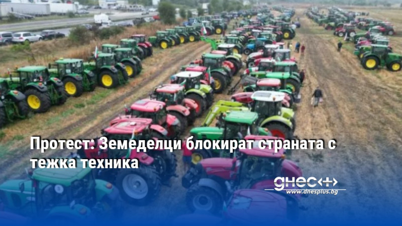 Протест: Земеделци блокират страната с тежка техника