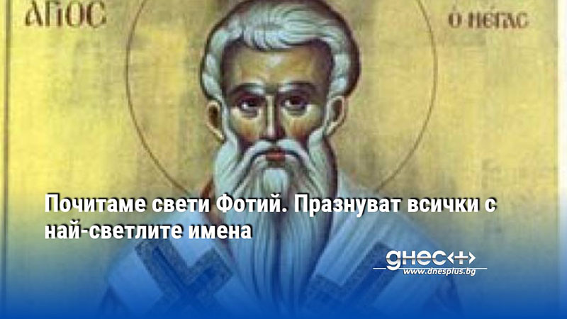 Почитаме свети Фотий. Празнуват всички с най-светлите имена