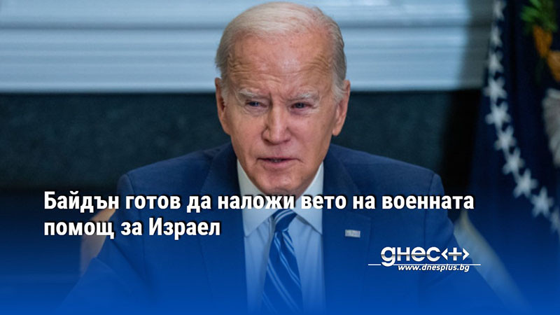 Байдън готов да наложи вето на военната помощ за Израел