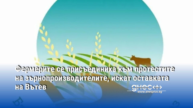 Фермерите се присъединиха към протестите на зърнопроизводителите, искат оставката на Вътев